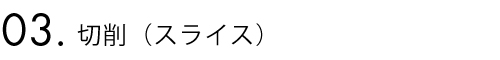 3.切削(スライス)